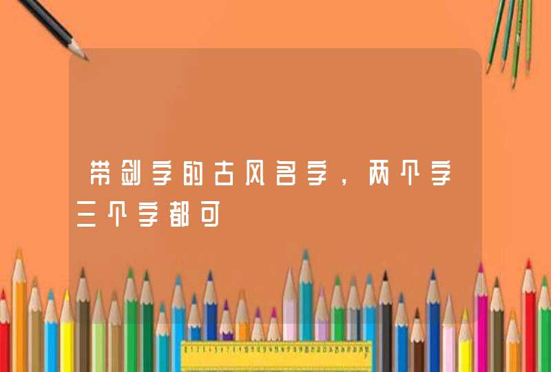 带剑字的古风名字,两个字三个字都可 带剑字的古风名字,两个字三个字都可