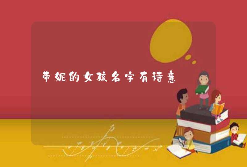 带妮的女孩名字有诗意 带妮的女孩名字有诗意