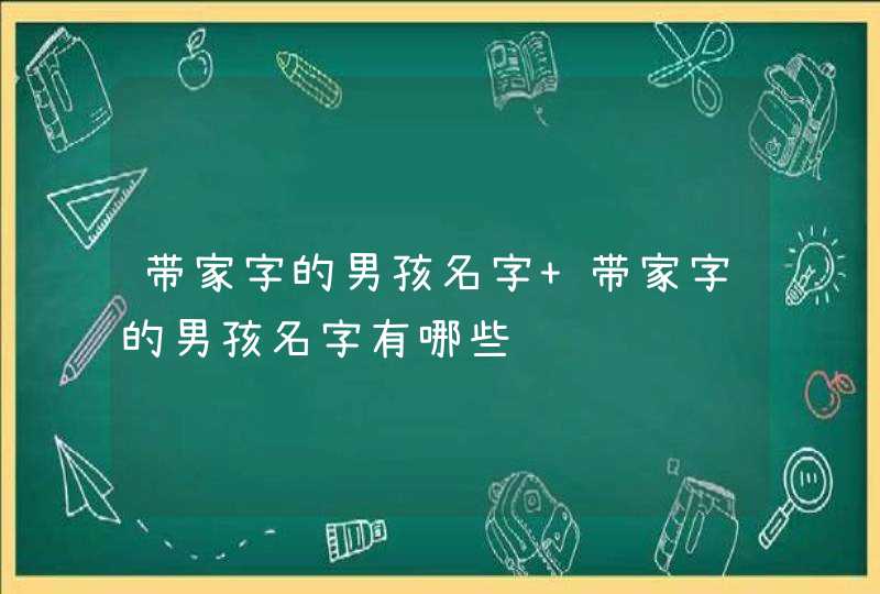 带家字的男孩名字 带家字的男孩名字有哪些 带家字的男孩名字 带家字的男孩名字有哪些