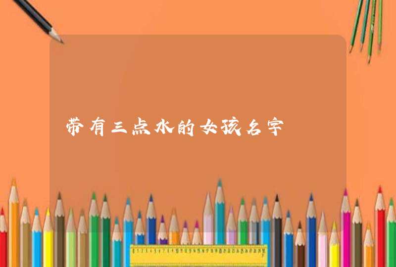 带有三点水的女孩名字 带有三点水的女孩名字