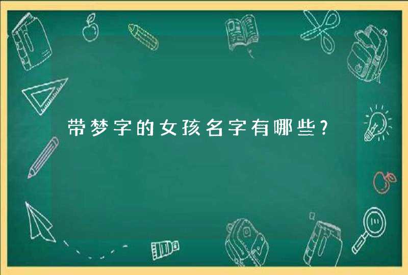 带梦字的女孩名字有哪些? 带梦字的女孩名字有哪些?