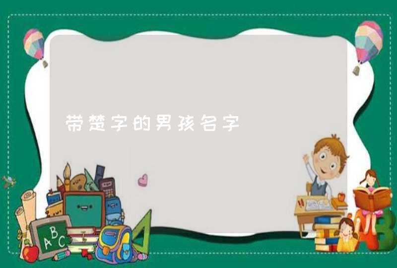 带楚字的男孩名字 带楚字的男孩名字