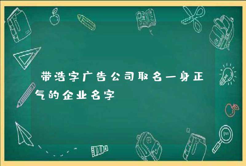 带浩字广告公司取名一身正气的企业名字? 带浩字广告公司取名一身正气的企业名字?