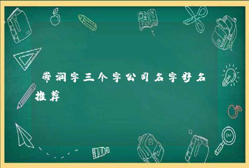 带润字三个字公司名字好名推荐? 带润字三个字公司名字好名推荐?