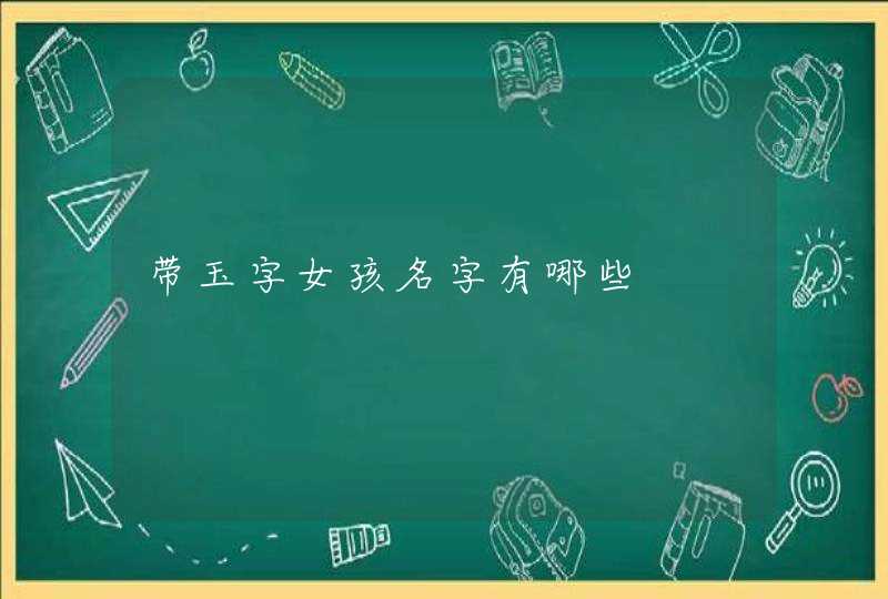 带玉字女孩名字有哪些 带玉字女孩名字有哪些