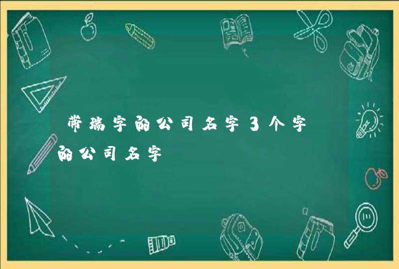 带瑞字的公司名字3个字 的公司名字? 带瑞字的公司名字3个字 的公司名字?