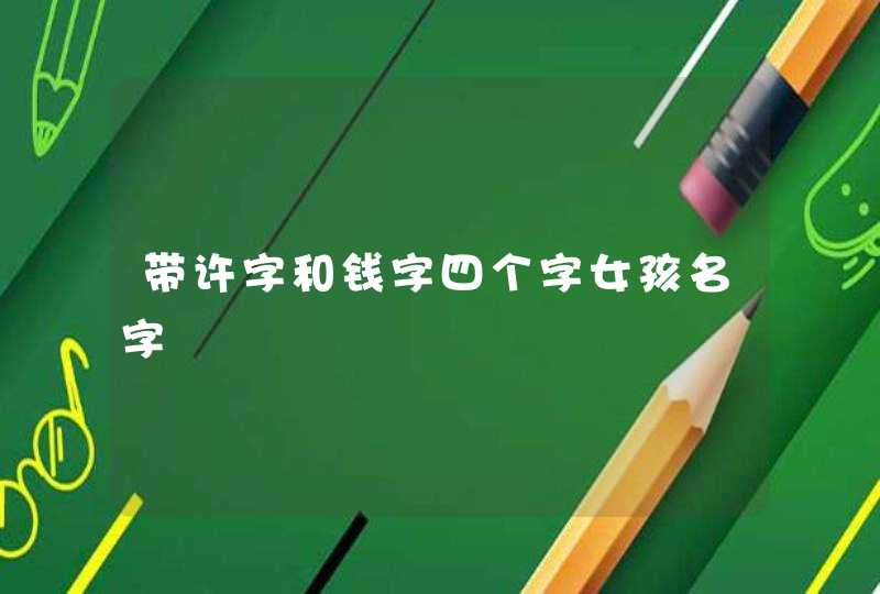 带许字和钱字四个字女孩名字 带许字和钱字四个字女孩名字