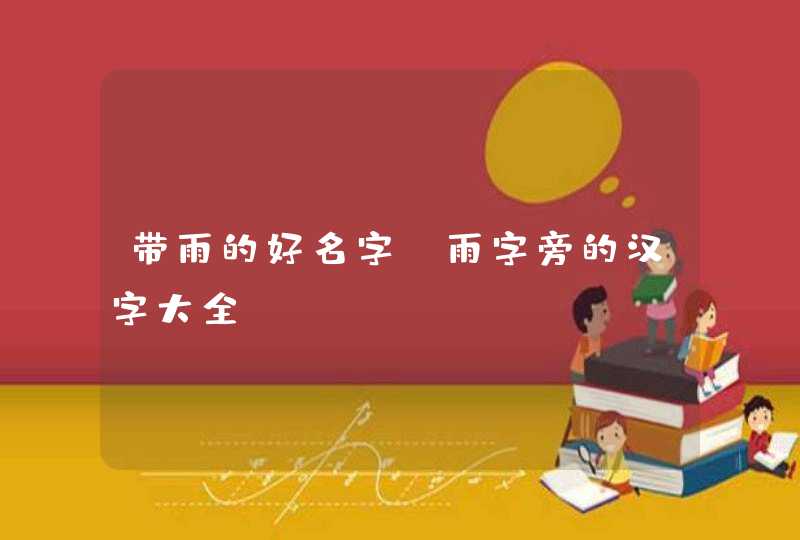 带雨的好名字,雨字旁的汉字大全 带雨的好名字,雨字旁的汉字大全