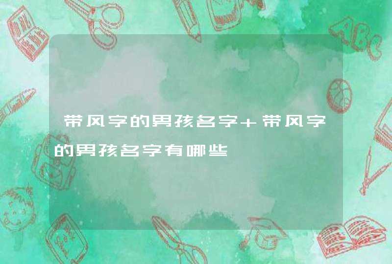 带风字的男孩名字 带风字的男孩名字有哪些 带风字的男孩名字 带风字的男孩名字有哪些