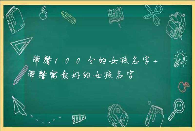带馨100分的女孩名字 带馨寓意好的女孩名字 带馨100分的女孩名字 带馨寓意好的女孩名字