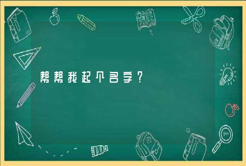 帮帮我起个名字? 帮帮我起个名字?