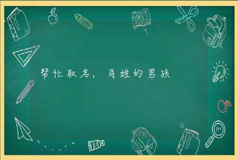 帮忙取名,肖姓的男孩 帮忙取名,肖姓的男孩