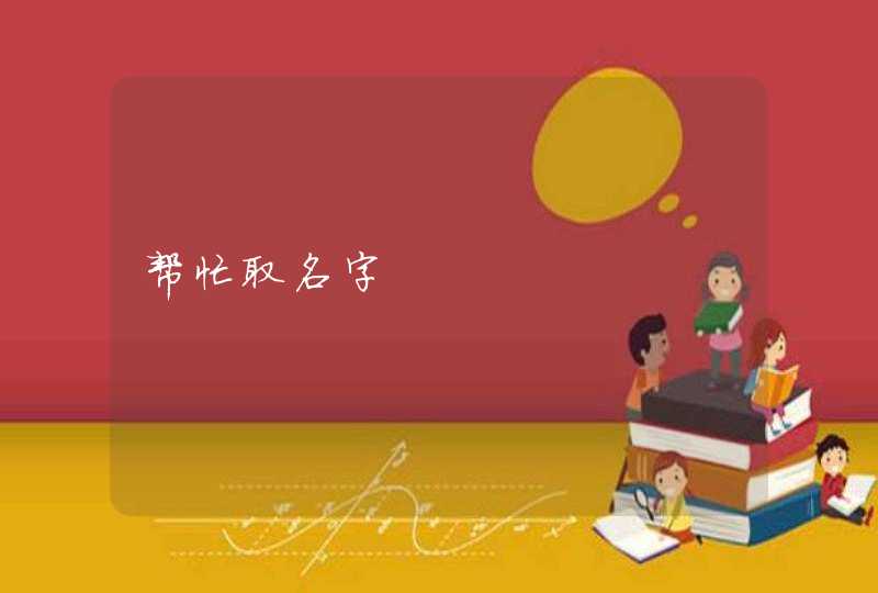 帮忙取名字 帮忙取名字