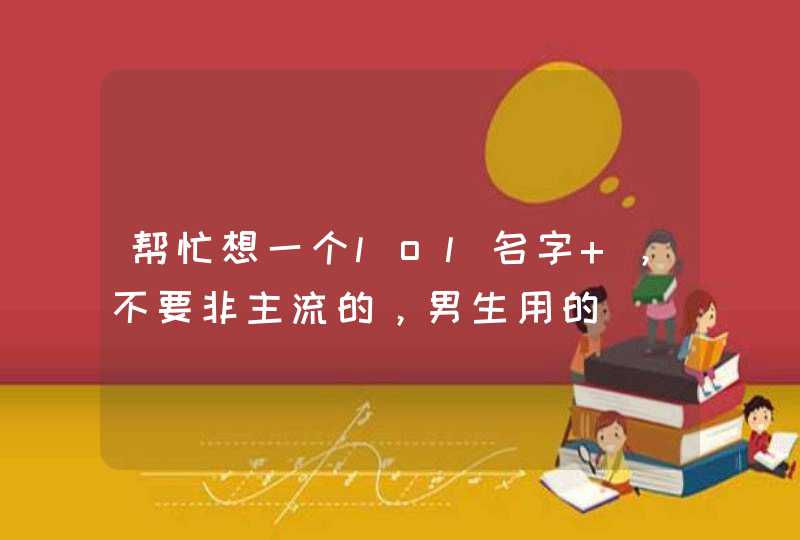 帮忙想一个lol名字 ,不要非主流的,男生用的 帮忙想一个lol名字 ,不要非主流的,男生用的