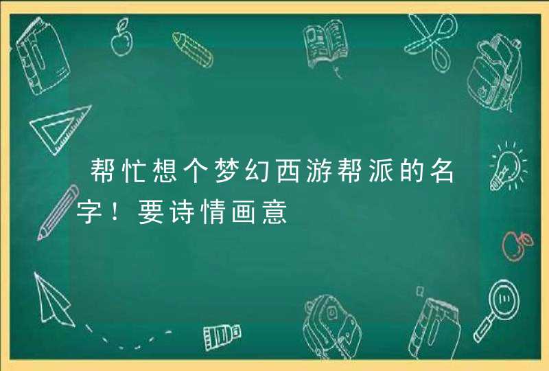 帮忙想个梦幻西游帮派的名字!要诗情画意 帮忙想个梦幻西游帮派的名字!要诗情画意