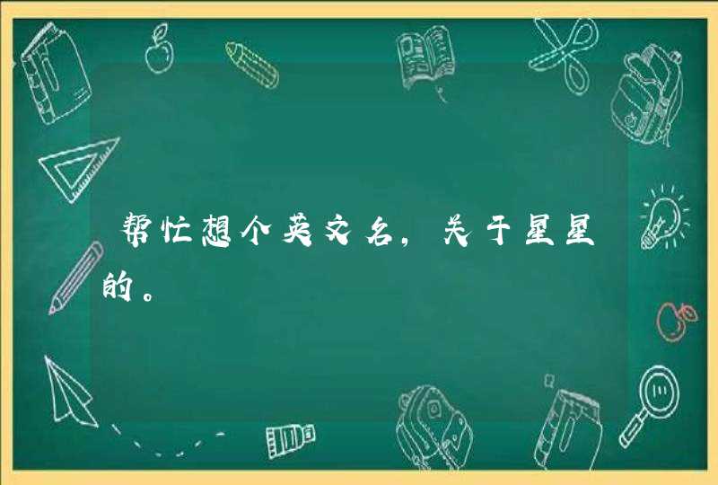 帮忙想个英文名,关于星星的。 帮忙想个英文名,关于星星的。