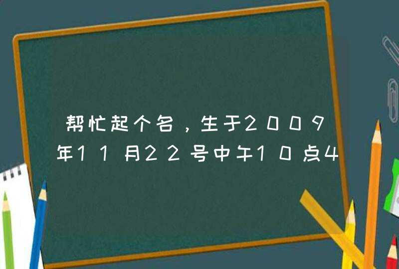 帮忙起个名,生于2009年11月22号中午10点40分,姓郭,男孩~~尽量能附八字和三才数理分析等,谢谢了 帮忙起个名,生于2009年11月22号中午10点40分,姓郭,男孩~~尽量能附八字和三才数理分析等,谢谢了