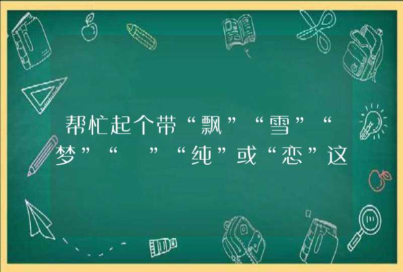 帮忙起个带“飘”“雪”“梦”“訫”“纯”或“恋”这些字的网名 帮忙起个带“飘”“雪”“梦”“訫”“纯”或“恋”这些字的网名