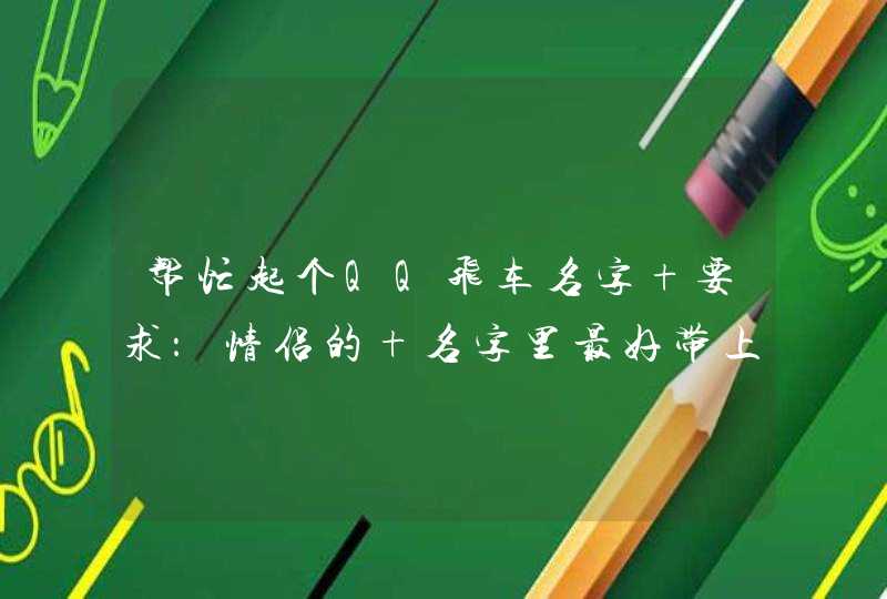 帮忙起个QQ飞车名字 要求:情侣的 名字里最好带上 Show 帮忙起个QQ飞车名字 要求:情侣的 名字里最好带上 Show