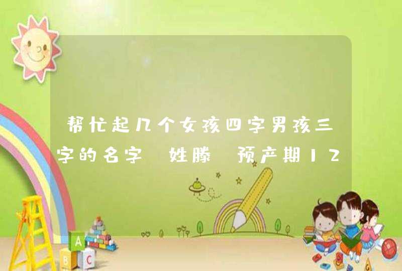 帮忙起几个女孩四字男孩三字的名字。姓滕。预产期12年5月中旬! 帮忙起几个女孩四字男孩三字的名字。姓滕。预产期12年5月中旬!