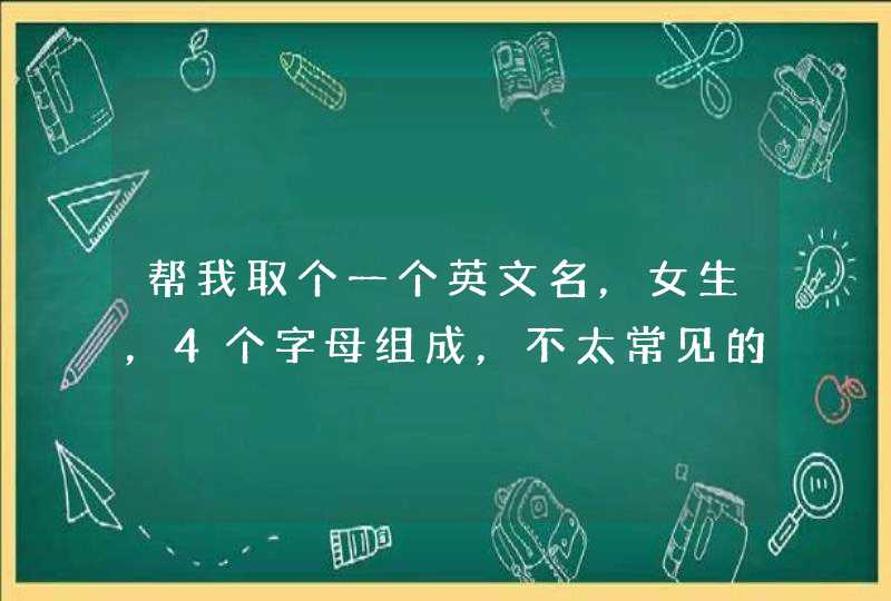帮我取个一个英文名,女生,4个字母组成,不太常见的 帮我取个一个英文名,女生,4个字母组成,不太常见的