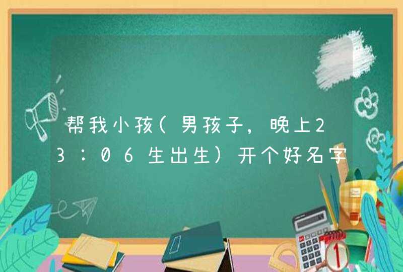 帮我小孩(男孩子,晚上23:06生出生)开个好名字,名字最后一个要用三点水偏旁的,前两个字是黄安 帮我小孩(男孩子,晚上23:06生出生)开个好名字,名字最后一个要用三点水偏旁的,前两个字是黄安