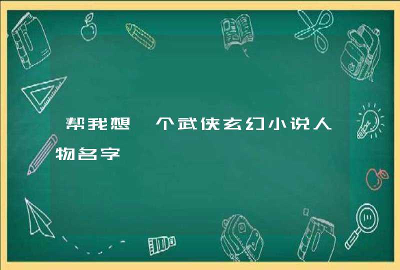 帮我想一个武侠玄幻小说人物名字 帮我想一个武侠玄幻小说人物名字