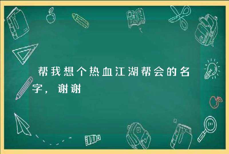 帮我想个热血江湖帮会的名字,谢谢 帮我想个热血江湖帮会的名字,谢谢