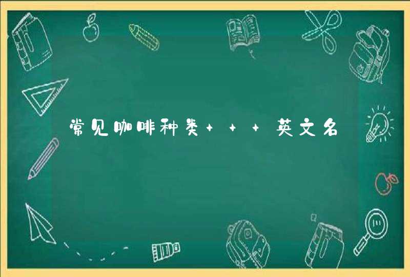 常见咖啡种类 + 英文名 常见咖啡种类 + 英文名