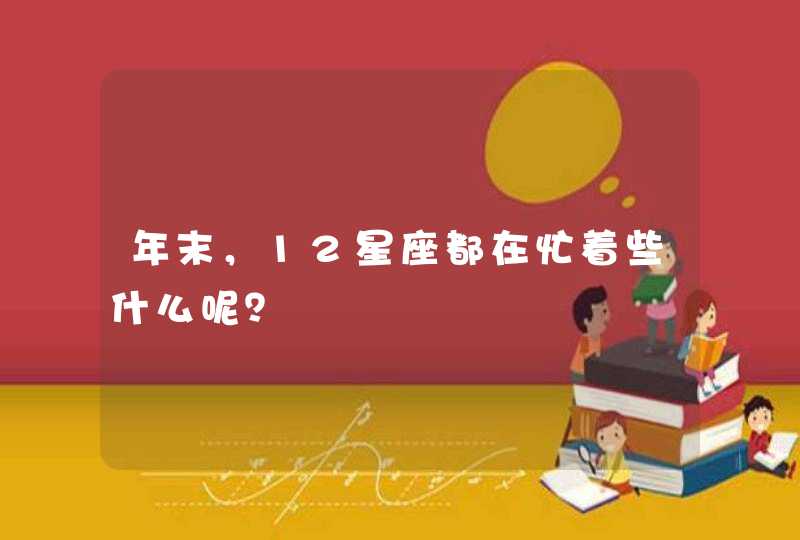 年末,12星座都在忙着些什么呢? 年末,12星座都在忙着些什么呢?