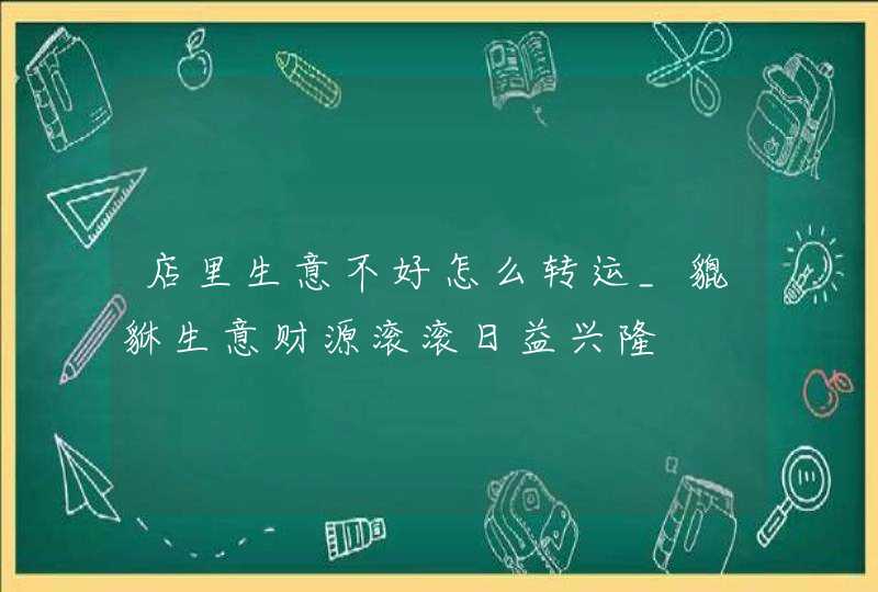 店里生意不好怎么转运_貔貅生意财源滚滚日益兴隆 店里生意不好怎么转运_貔貅生意财源滚滚日益兴隆