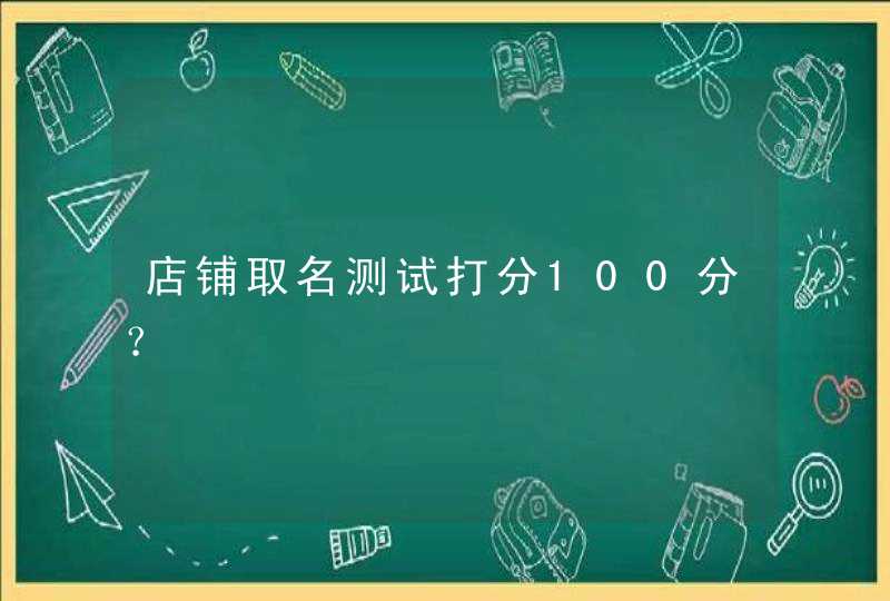 店铺取名测试打分100分? 店铺取名测试打分100分?