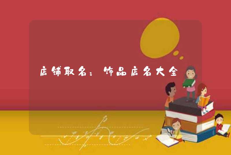 店铺取名:饰品店名大全 店铺取名:饰品店名大全