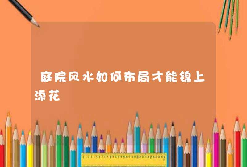 庭院风水如何布局才能锦上添花 庭院风水如何布局才能锦上添花