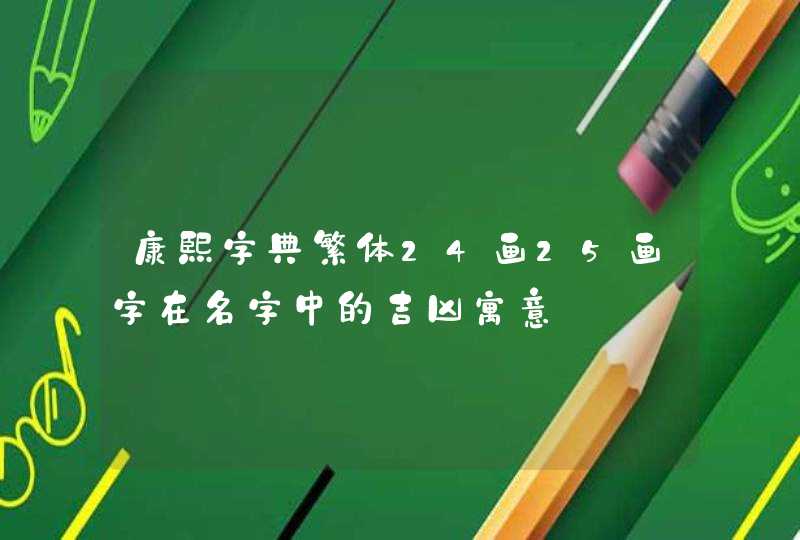 康熙字典繁体24画25画字在名字中的吉凶寓意 康熙字典繁体24画25画字在名字中的吉凶寓意