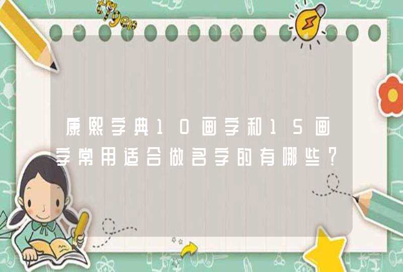 康熙字典10画字和15画字常用适合做名字的有哪些? 康熙字典10画字和15画字常用适合做名字的有哪些?