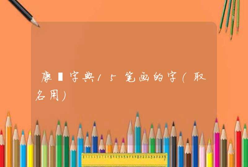 康熙字典15笔画的字(取名用) 康熙字典15笔画的字(取名用)