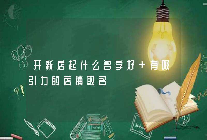开新店起什么名字好 有吸引力的店铺取名 开新店起什么名字好 有吸引力的店铺取名