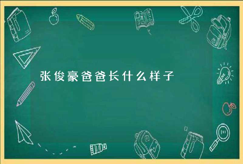 张俊豪爸爸长什么样子 张俊豪爸爸长什么样子