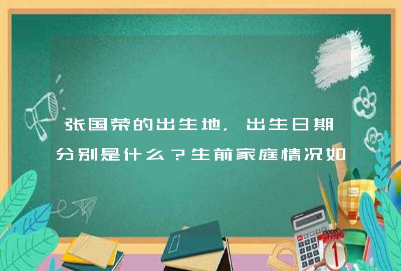 张国荣的出生地,出生日期分别是什么?生前家庭情况如何? 张国荣的出生地,出生日期分别是什么?生前家庭情况如何?
