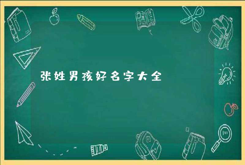 张姓男孩好名字大全 张姓男孩好名字大全