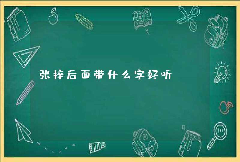 张梓后面带什么字好听 张梓后面带什么字好听