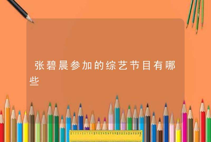 张碧晨参加的综艺节目有哪些 张碧晨参加的综艺节目有哪些