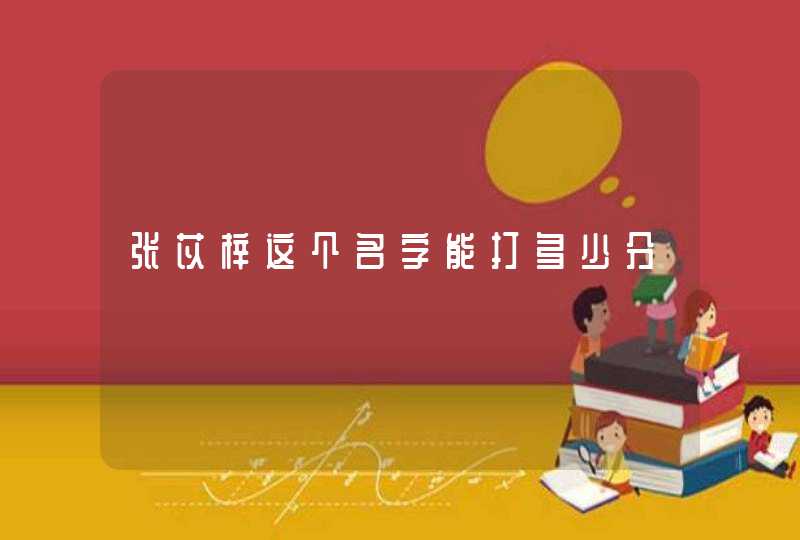 张苡梓这个名字能打多少分 张苡梓这个名字能打多少分