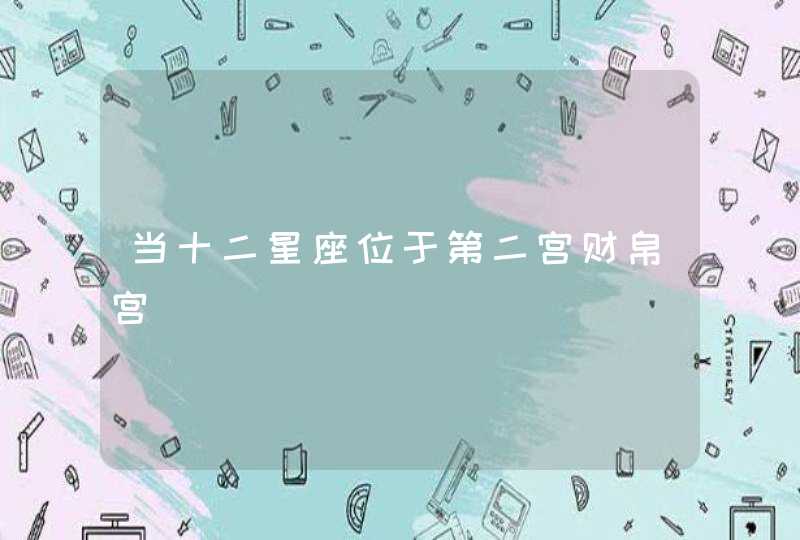 当十二星座位于第二宫财帛宫 当十二星座位于第二宫财帛宫