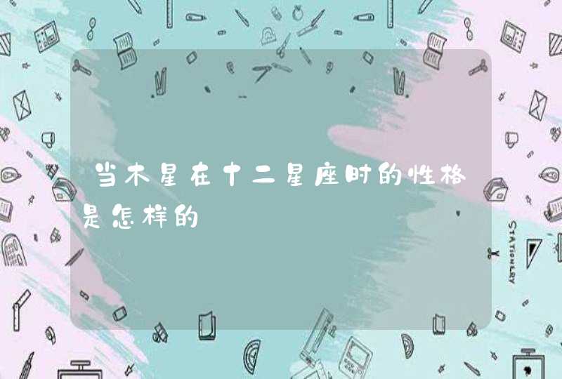 当木星在十二星座时的性格是怎样的 当木星在十二星座时的性格是怎样的