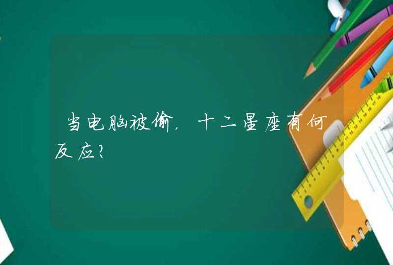 当电脑被偷,十二星座有何反应? 当电脑被偷,十二星座有何反应?