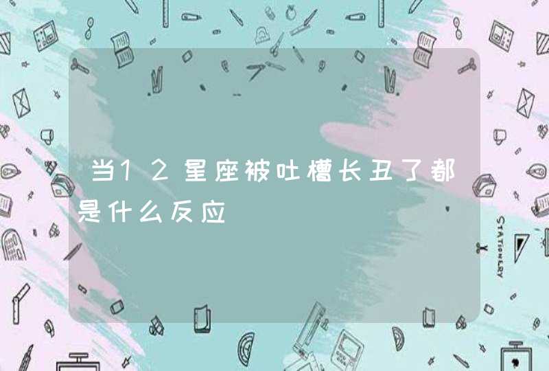 当12星座被吐槽长丑了都是什么反应 当12星座被吐槽长丑了都是什么反应