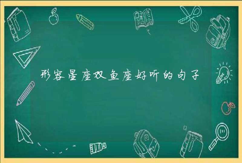 形容星座双鱼座好听的句子 形容星座双鱼座好听的句子