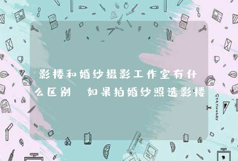 影楼和婚纱摄影工作室有什么区别?如果拍婚纱照选影楼还是婚纱摄影工作室? 影楼和婚纱摄影工作室有什么区别?如果拍婚纱照选影楼还是婚纱摄影工作室?